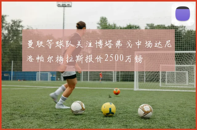 曼联等球队关注博塔弗戈中场达尼洛帕尔梅拉斯报价2500万镑