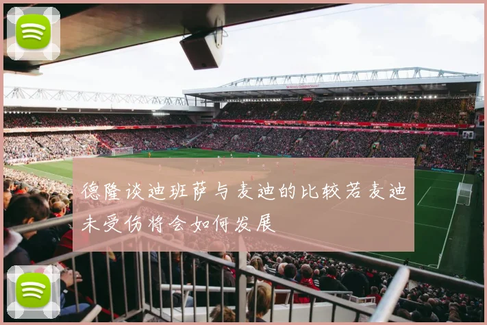 德隆谈迪班萨与麦迪的比较若麦迪未受伤将会如何发展