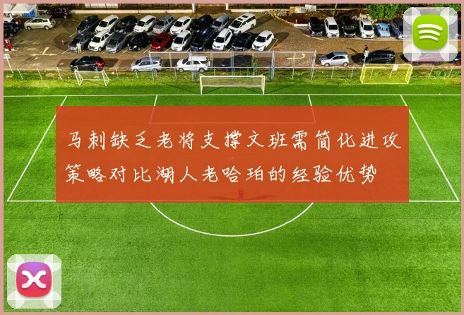 马刺缺乏老将支撑文班需简化进攻策略对比湖人老哈珀的经验优势
