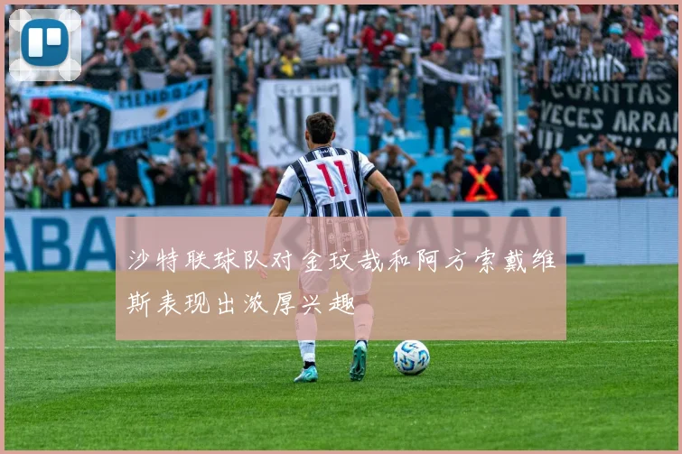 沙特联球队对金玟哉和阿方索戴维斯表现出浓厚兴趣