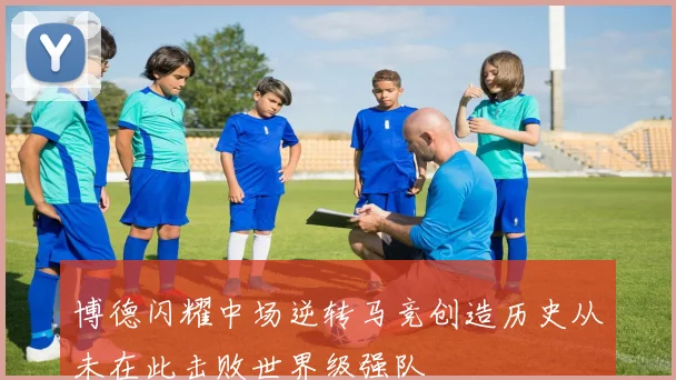 博德闪耀中场逆转马竞创造历史从未在此击败世界级强队