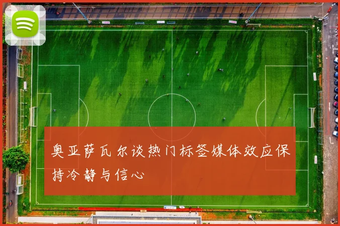 奥亚萨瓦尔谈热门标签媒体效应保持冷静与信心
