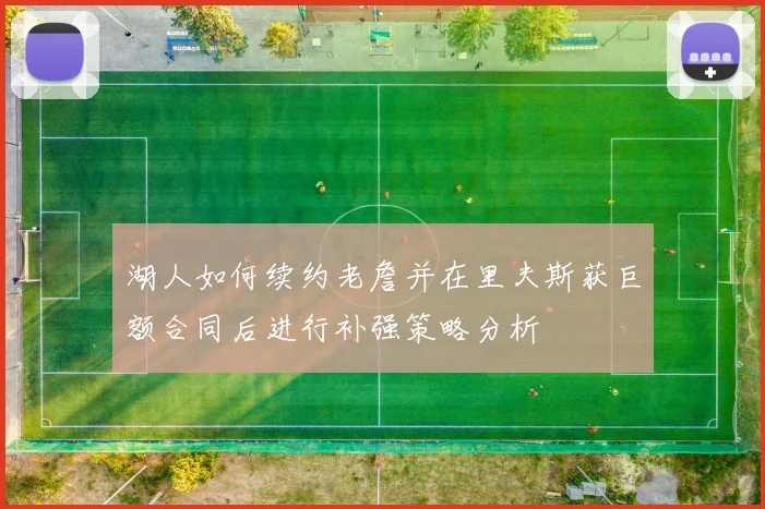 湖人如何续约老詹并在里夫斯获巨额合同后进行补强策略分析