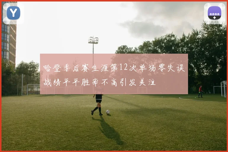 哈登季后赛生涯第12次单场零失误战绩平平胜率不高引发关注