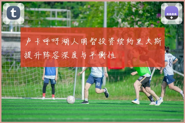 卢卡呼吁湖人明智投资续约里夫斯提升阵容深度与平衡性