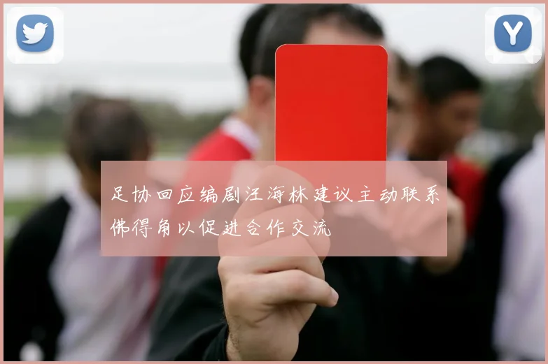 足协回应编剧汪海林建议主动联系佛得角以促进合作交流