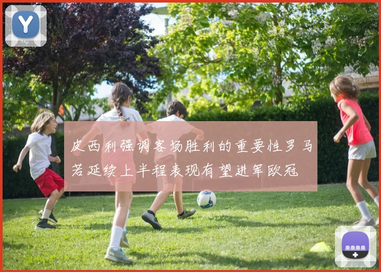 皮西利强调客场胜利的重要性罗马若延续上半程表现有望进军欧冠